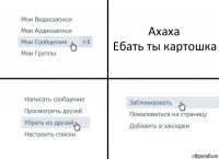 Ахаха
Ебать ты картошка