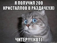 я получил 200 кристаллов в раздаче!(я) читер!!!(кот)