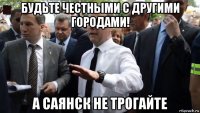 будьте честными с другими городами! а саянск не трогайте