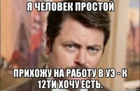 я человек простой прихожу на работу в уэ - к 12ти хочу есть.