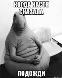 когда настя сказала подожди