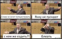 Слава не хочет путешествовать Янку не пускают с кем же ездить?! блеать