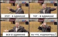 этот - в админке тот - в админке все в админке вы что, издеваетесь?