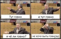 Тут говно и тут говно я чё ли говно? НЕ ХОЧУ БЫТЬ ГОВНОМ!