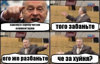 захожу в группу читаю комментарии того забаньте его же разбаньте че за хуйня?