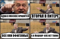 ОДНА В МОСКВЕ НРАВИТСЯ ВТОРАЯ В ПИТЕРЕ ВСЕ ОНИ ОФИГЕННЫЕ А В ЙОШКАР-ОЛЕ НЕТ ТАКИХ