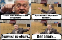 Говорит жена: я женщина а не посудамойка Муж говорит: а я мужик а не банкомат... Получил по ебалу... Лёг спать...