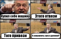 Купил себе машину Этого отвези Того привези А заправлять сука я должен?