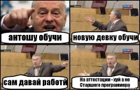 антошу обучи новую девку обучи сам давай работй На аттестации - хуй а не Старшего программера