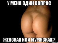 у меня один вопрос женская или муржская?