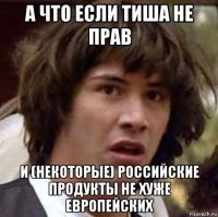 а что если тиша не прав и (некоторые) российские продукты не хуже европейских