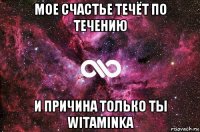 мое счастье течёт по течению и причина только ты witaminka