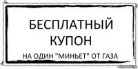 БЕСПЛАТНЫЙ КУПОН НА ОДИН "МИНЬЕТ" ОТ ГАЗА