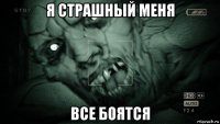 я страшный меня все боятся