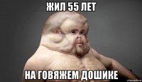 жил 55 лет на говяжем дошике