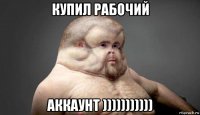 купил рабочий аккаунт )))))))))))