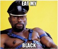 eat my black