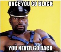 once you go black you never go back
