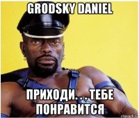 grodsky daniel приходи. . . тебе понравится