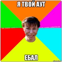 я твой аут ебал