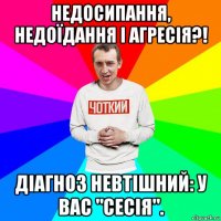 недосипання, недоїдання і агресія?! діагноз невтішний: у вас "сесія".