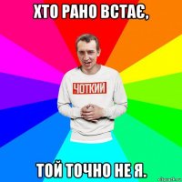 хто рано встає, той точно не я.