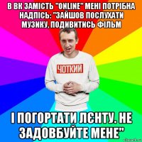 в вк замість "online" мені потрібна надпісь: "зайшов послухати музику, подивитись фільм і погортати лєнту. не задовбуйте мене"