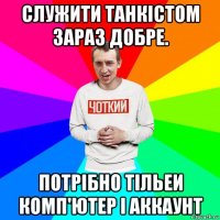 служити танкістом зараз добре. потрібно тільеи комп'ютер і аккаунт