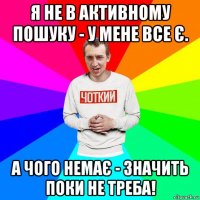 я не в активному пошуку - у мене все є. а чого немає - значить поки не треба!