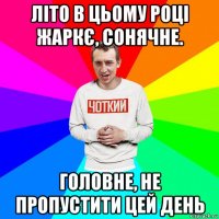 літо в цьому році жаркє, сонячне. головне, не пропустити цей день