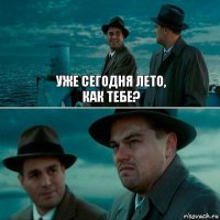 УЖЕ СЕГОДНЯ ЛЕТО,
КАК ТЕБЕ? 