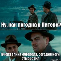 Ну, как погодка в Питере? Вчера спина обгорела, сегодня ноги отморозил