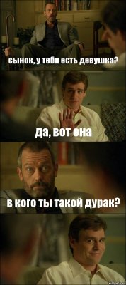 сынок, у тебя есть девушка? да, вот она в кого ты такой дурак? 