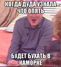 когда дуда узнала что опять будет бухать в каморке