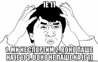 ie 11 1. ми не спортим 2. воно паше на іе 11 3. воно не паше на ie 11