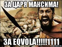 за царя максима! за eqvola!!!!!1111