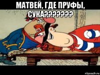 матвей, где пруфы, сука??????? 