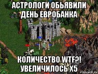 астрологи обьявили день евробанка количество wtf?! увеличилось х5