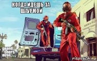 когда идешь за шаурмой