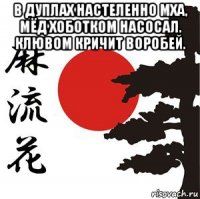 в дуплах настеленно мха, мёд хоботком насосал. клювом кричит воробей. 