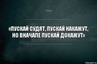 «Пускай судят, пускай накажут, но вначале пускай докажут»