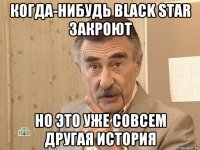 когда-нибудь black star закроют но это уже совсем другая история