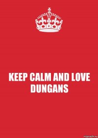 KEEP CALM AND LOVE DUNGANS