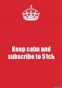 Keep calm and subscribe to 51ch