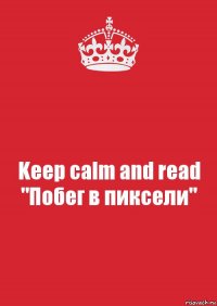 Keep calm and read "Побег в пиксели"