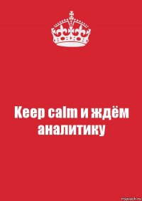 Keep calm и ждём аналитику