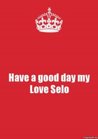 Have a good day my Love Selo