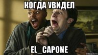 когда увидел el_capone