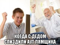  когда с дедом спиздили аут лямщика