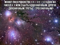 может ли в равенстве 1/x = 1/y + 1/z одно из чисел x, y или z быть однозначным, другое – двузначным, третье – трёхзначным? 